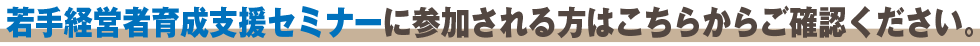 若手経営者育成支援セミナーに参加される方はこちらからご確認ください。